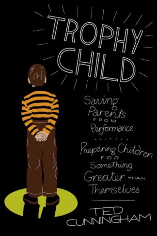 9780781407632 Trophy Child : Saving Parents From Performance Preparing Children For Somet