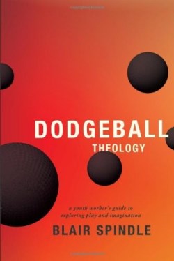 9780834151147 Dodgeball Theology : A Youth Workers Guide To Exploring Play And Imaginatio