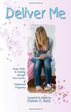 9780983164906 Deliver Me : Hope Help And Healing Through True Stories Of Unplanned Pregna