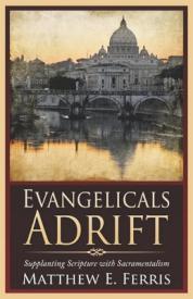 9780996516808 Evangelicals Adrift : Supplanting Scripture With Sacramentalism