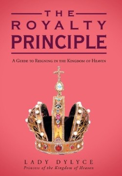 9781449785611 Royalty Principle : A Guide To Reigning In The Kingdom Of Heaven