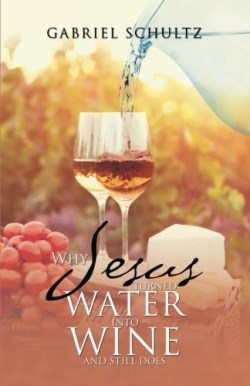 9781512783650 Why Jesus Turned Water Into Wine And Still Does