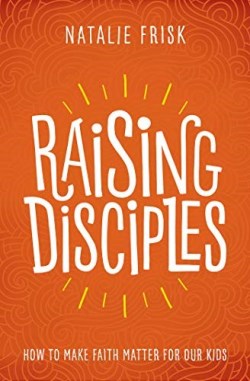 9781513802589 Raising Disciples : How To Make Faith Matter For Our Kids