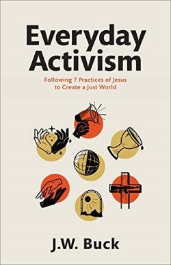 9781540902610 Everyday Activism : Following 7 Practices Of Jesus To Create A Just World