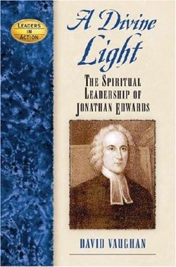 9781581825459 Divine Light : The Spiritual Leadership Of Jonathan Edwards
