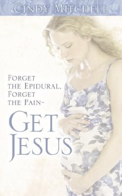 9781597816175 Forget The Epidural Forget The Pain Get Jesus