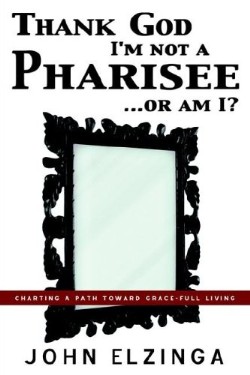 9781597819084 Thank God Im Not A Pharisee Or Am I