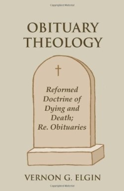 9781603500067 Obituary Theology : Reformed Doctrine Of Dying And Death Re. Obituaries