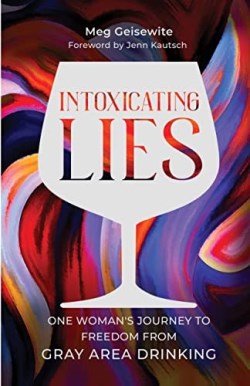 9781954437630 Intoxicating Lies : One Woman's Journey To Freedom From Gray Area Drinking