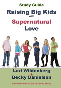 9780991284283 Raising Big Kids With Supernatural Love Study Guide (Student/Study Guide)
