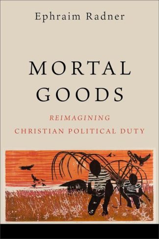 9781540963802 Mortal Goods : Reimagining Christian Political Duty