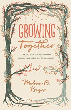 9781433568015 Growing Together : Taking Mentoring Beyond Small Talk And Prayer Requests