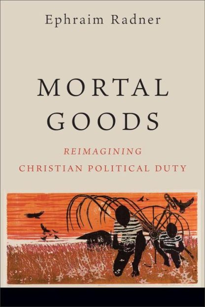 9781540967411 Mortal Goods : Reimagining Christian Political Duty