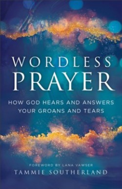 9780800772574 Wordless Prayer : How God Hears And Answers Your Groans And Tears