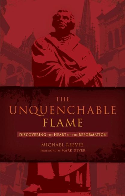 9781433669316 Unquenchable Flame : Discovering The Heart Of The Reformation